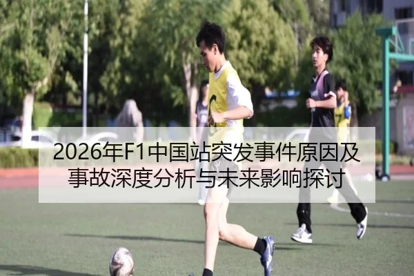 2026年F1中国站突发事件原因及事故深度分析与未来影响探讨