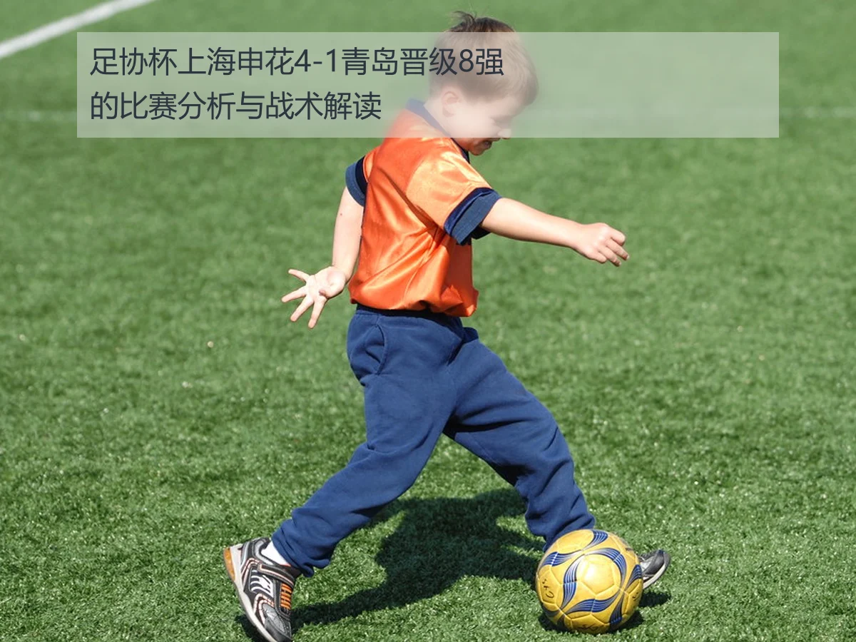 足协杯上海申花4-1青岛晋级8强的比赛分析与战术解读