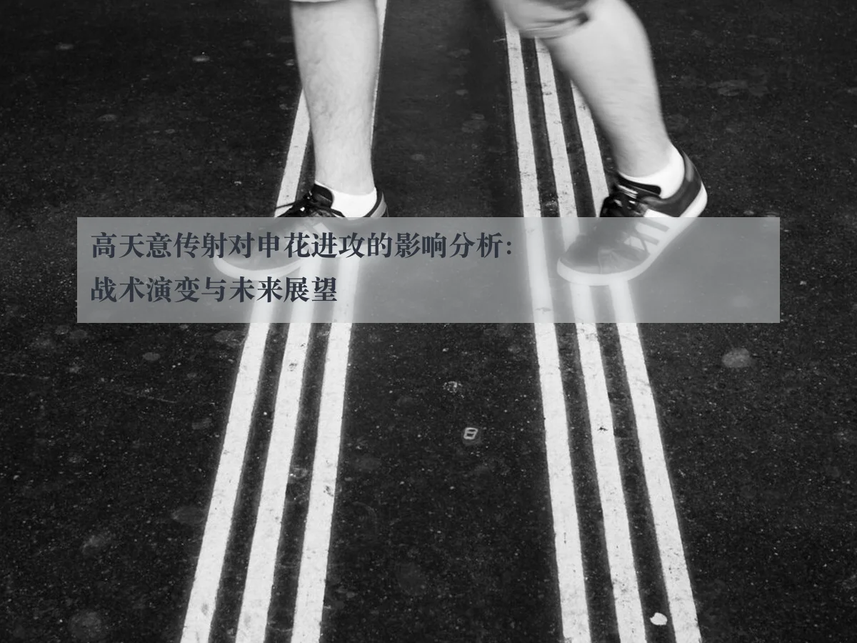 高天意传射对申花进攻的影响分析：战术演变与未来展望